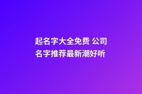 起名字大全免费 公司名字推荐最新潮好听